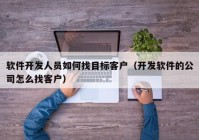 软件开发人员如何找目标客户（开发软件的公司怎么找客户）