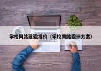 学校网站建设报价（学校网站设计方案）