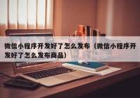 微信小程序开发好了怎么发布（微信小程序开发好了怎么发布商品）