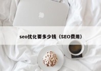 seo优化要多少钱（SEO费用）