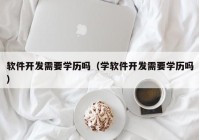 软件开发需要学历吗（学软件开发需要学历吗）