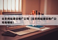 北京网站建设推广公司（北京网站建设推广公司有哪些）