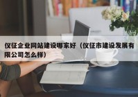 仪征企业网站建设哪家好（仪征市建设发展有限公司怎么样）