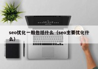 seo优化一般包括什么（seo主要优化什么）