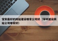 宝安最好的网站建设哪家公司好（深圳建设网站公司哪家好）