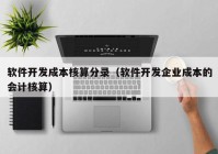 软件开发成本核算分录（软件开发企业成本的会计核算）