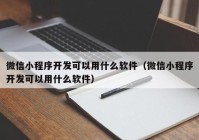 微信小程序开发可以用什么软件（微信小程序开发可以用什么软件）