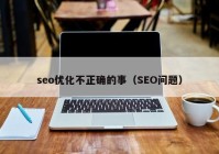 seo优化不正确的事（SEO问题）