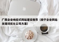 广西企业响应式网站建设推荐（南宁企业网站关键词优化公司方案）