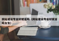 网站建设专业好就业吗（网站建设专业好就业吗女生）