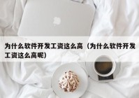 为什么软件开发工资这么高（为什么软件开发工资这么高呢）