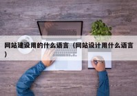 网站建设用的什么语言（网站设计用什么语言）