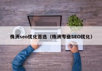 株洲seo优化首选（株洲专业SEO优化）