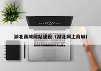 湖北商城网站建设（湖北网上商城）