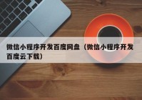 微信小程序开发百度网盘（微信小程序开发 百度云下载）