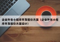 企业外包小程序开发报价方案（企业外包小程序开发报价方案设计）