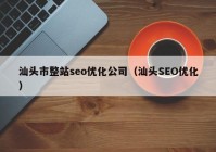 汕头市整站seo优化公司（汕头SEO优化）