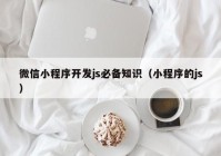 微信小程序开发js必备知识（小程序的js）