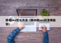 移动seo优化方法（移动端seo的发展趋势）