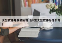 大型软件开发的困难（开发大型软件为什么难）