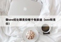 做seo优化跟竞价哪个有前途（seo和竞价）