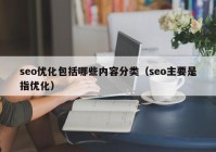 seo优化包括哪些内容分类（seo主要是指优化）