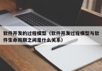 软件开发的过程模型（软件开发过程模型与软件生命周期之间是什么关系）