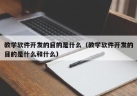 教学软件开发的目的是什么（教学软件开发的目的是什么和什么）