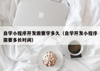 自学小程序开发需要学多久（自学开发小程序需要多长时间）