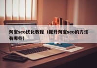 淘宝seo优化教程（提升淘宝seo的方法有哪些）