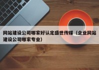 网站建设公司哪家好认定盛世传媒（企业网站建设公司哪家专业）