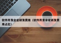 软件开发企业研发费用（软件开发企业研发费用占比）