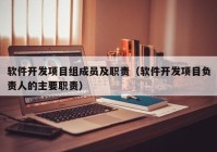 软件开发项目组成员及职责（软件开发项目负责人的主要职责）