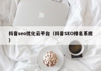 抖音seo优化云平台（抖音SEO排名系统）