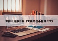 生鲜小程序开发（生鲜微信小程序开发）