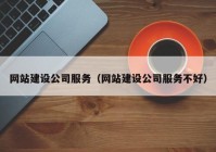 网站建设公司服务（网站建设公司服务不好）