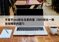 不属于seo优化元素的是（SEO优化一般包括哪些内容?）