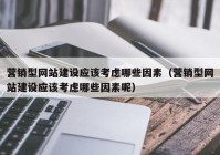 营销型网站建设应该考虑哪些因素（营销型网站建设应该考虑哪些因素呢）