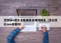 怎样seo优化才能提高关键词排名（怎么优化seo关键词）