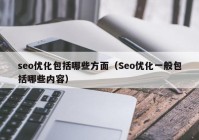 seo优化包括哪些方面（Seo优化一般包括哪些内容）