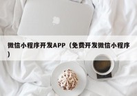 微信小程序开发APP（免费开发微信小程序）