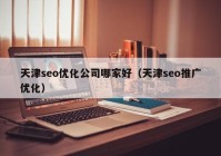 天津seo优化公司哪家好（天津seo推广优化）