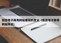 旅游电子商务网站建设的意义（旅游电子商务网站特点）