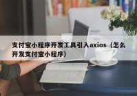 支付宝小程序开发工具引入axios（怎么开发支付宝小程序）