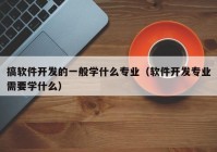 搞软件开发的一般学什么专业（软件开发专业需要学什么）