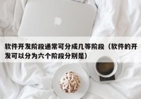 软件开发阶段通常可分成几等阶段（软件的开发可以分为六个阶段分别是）