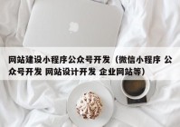 网站建设小程序公众号开发（微信小程序 公众号开发 网站设计开发 企业网站等）