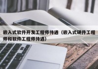 嵌入式软件开发工程师待遇（嵌入式硬件工程师和软件工程师待遇）