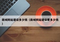 商城网站建设多少钱（商城网站建设要多少钱）