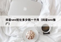 抖音seo优化多少钱一个月（抖音seo推广）